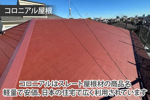 コロニアルはスレート屋根材の商品名。軽量で安価、日本の住宅で広く利用されています